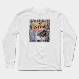 Log the Bitch!! Long Sleeve T-Shirt